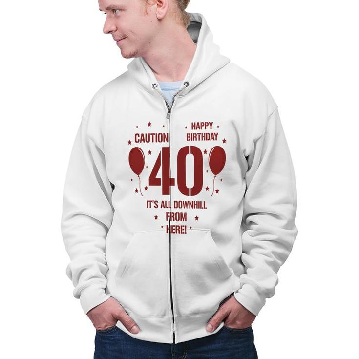 Happy Birthday It Is All Downhill From Here 40Th Birthday Zip Up Hoodie