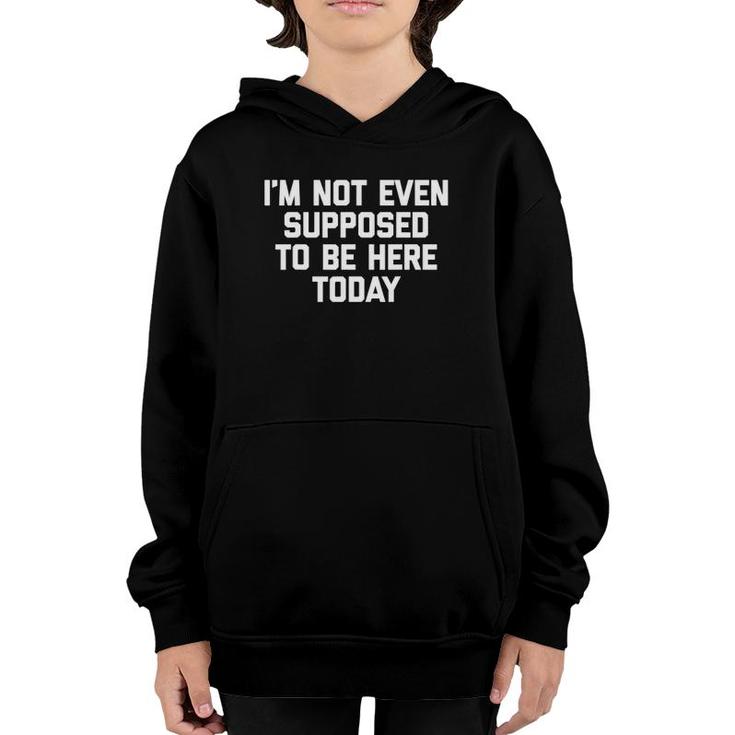 I'm Not Even Supposed To Be Here Today Funny Saying Youth Hoodie