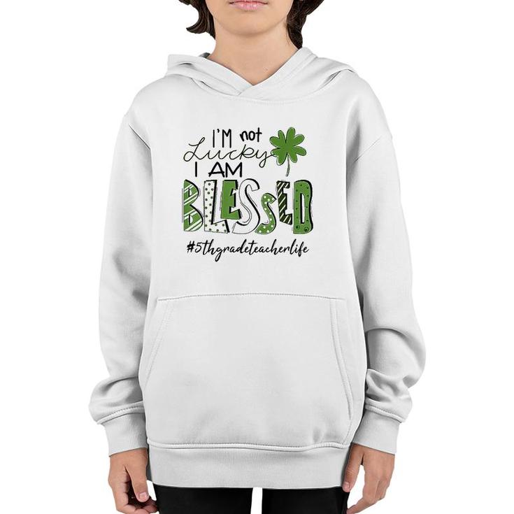 I'm Not Lucky I Am Blessed 5Th Grade Teacher Life Patrickday Youth Hoodie