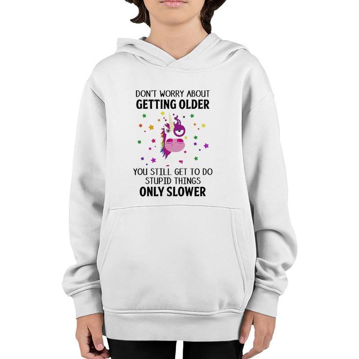 Unicorn Don't Worry About Getting Older You Still Get To Do Stupid Things Only Slower Youth Hoodie