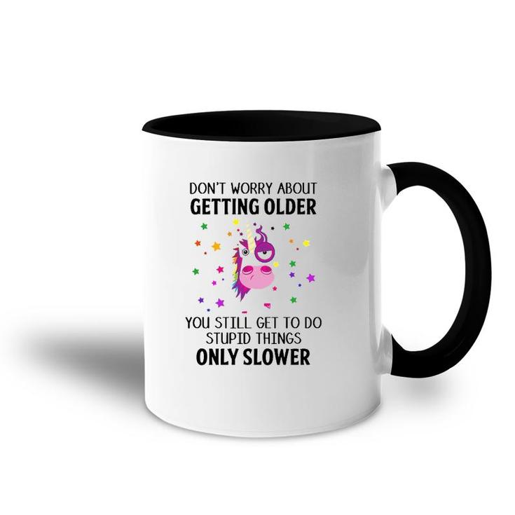 Unicorn Don't Worry About Getting Older You Still Get To Do Stupid Things Only Slower Accent Mug