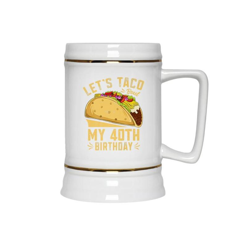 40 Year Old Lets Taco Bout My 40Th Birthday Funny Premium  Ceramic Beer Stein