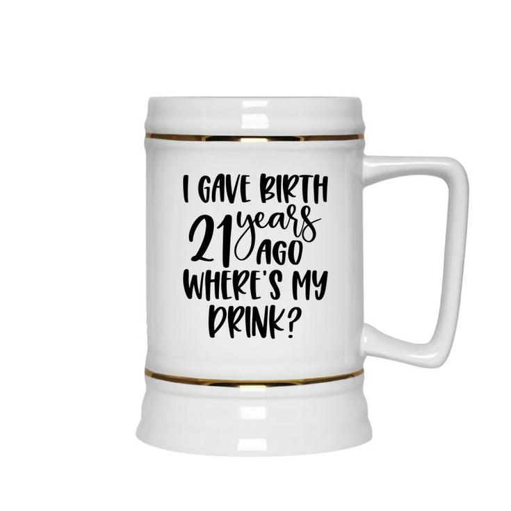 I Gave Birth 21 Years Ago Where My Drink Birthday Ceramic Beer Stein