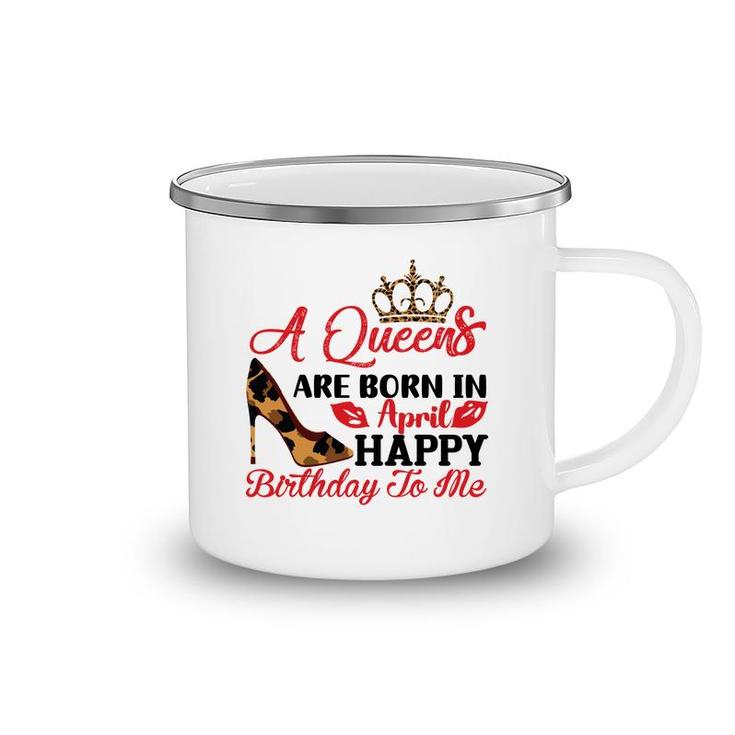 April Women A Queens Are Born In April Happy Birthday To Me Camping Mug