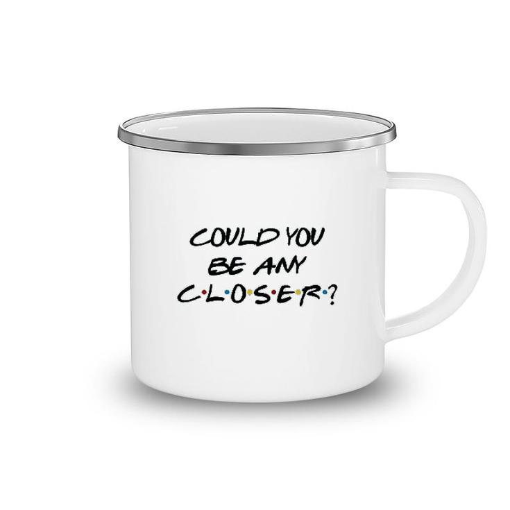 Could You Be Any Closer Camping Mug