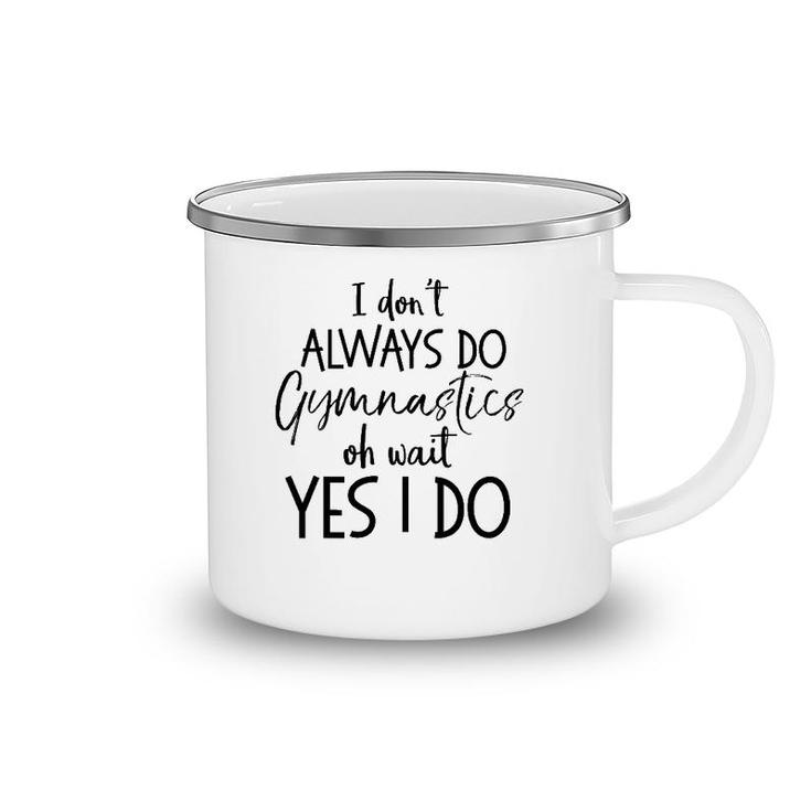 Gymnast Quote I Don't Always Do Gymnastics Oh Wait Yes I Do Camping Mug