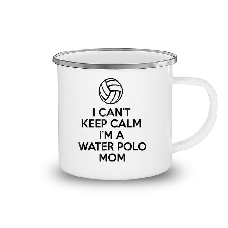 I Can't Keep Calm I'm A Water Polo Mom  Gifts For Women Camping Mug