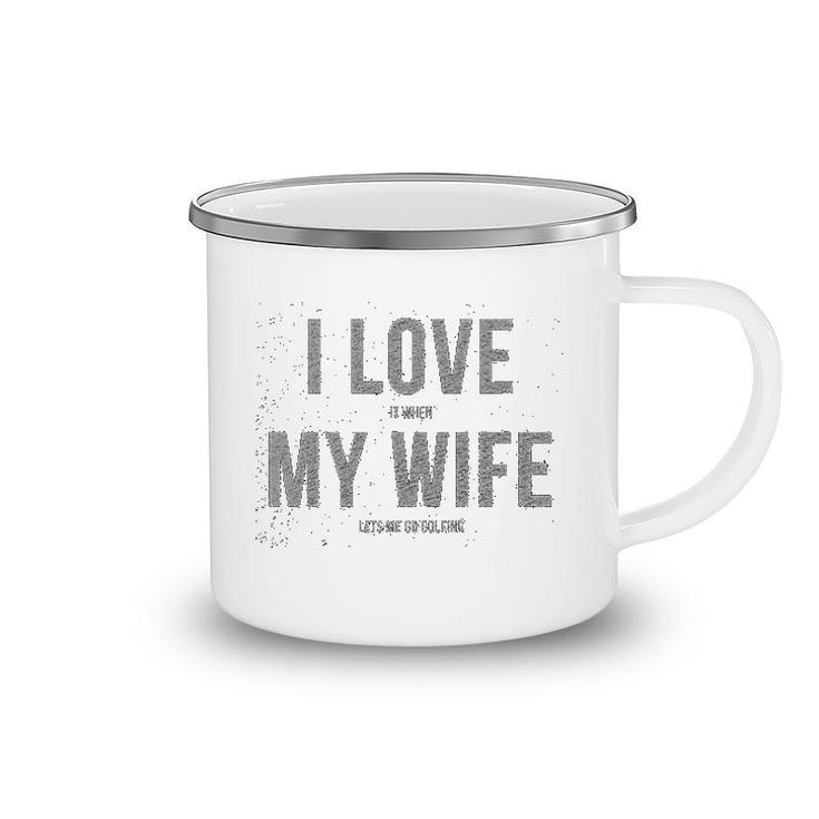I Love It When My Wife Lets Me Go Golfing Camping Mug