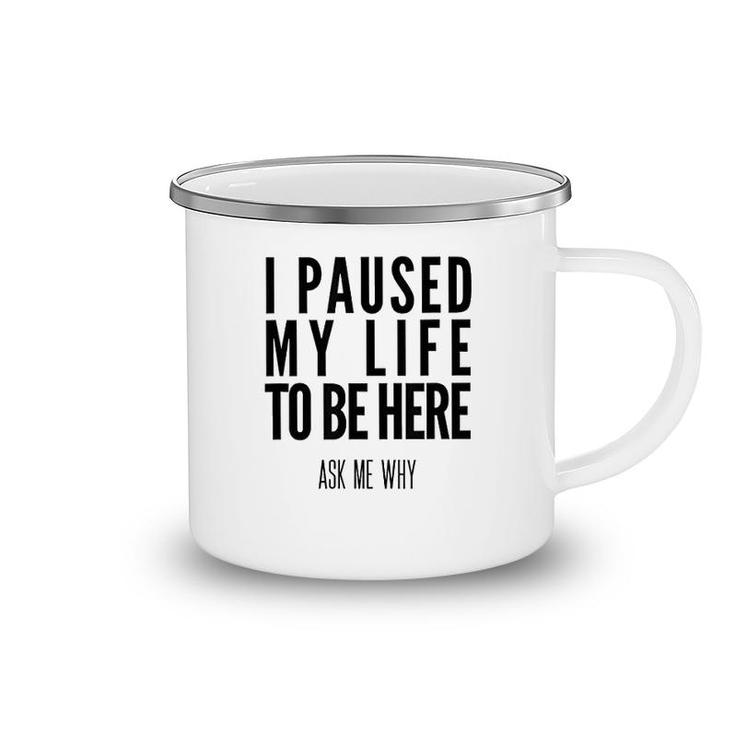 I Paused My Life To Be Here Camping Mug
