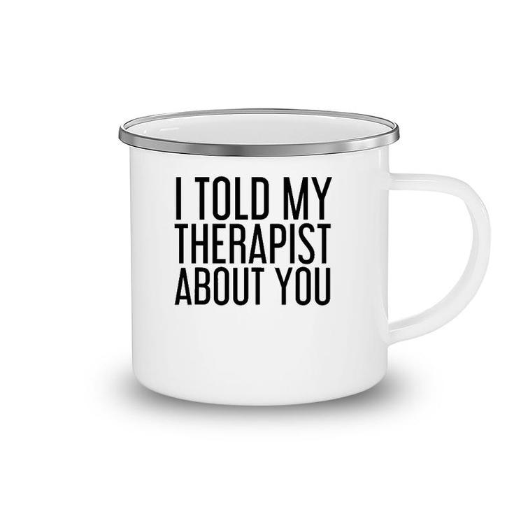 I Told My Therapist About You Funny Gift Therapy Idea Camping Mug