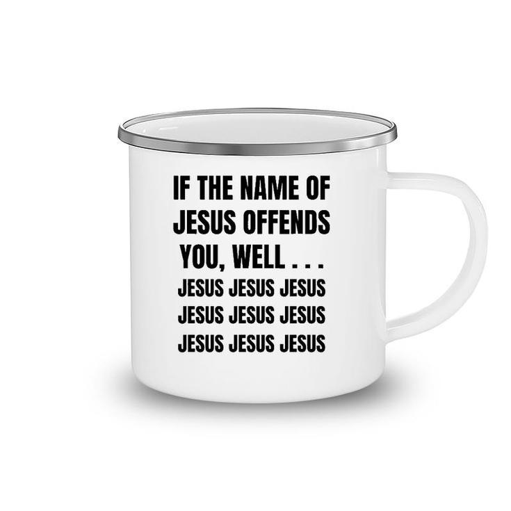 If The Name Of Jesus Offends You Well Jesus Jesus Jesus Camping Mug