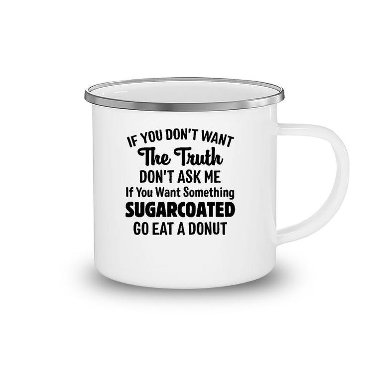If You Don't Want The Truth Don't Ask Me If You Want Something Sugarcoated Go Eat A Donut Camping Mug