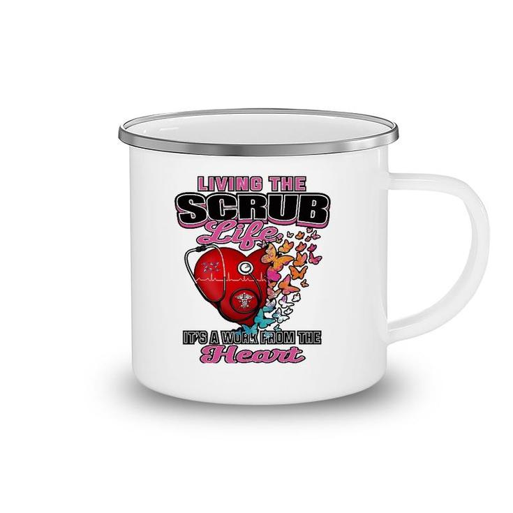 Living The Scrub Life It's A Work From The Heart Nurse Life Camping Mug