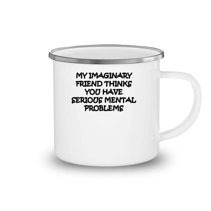 My Imaginary Friend Thinks You Have Serious Mental Problems Camping Mug