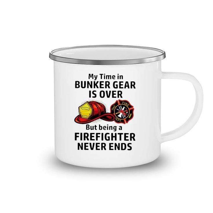 My Time In Bunker Gear Over But Being A Firefighter Never Ends Firefighter Gift Camping Mug
