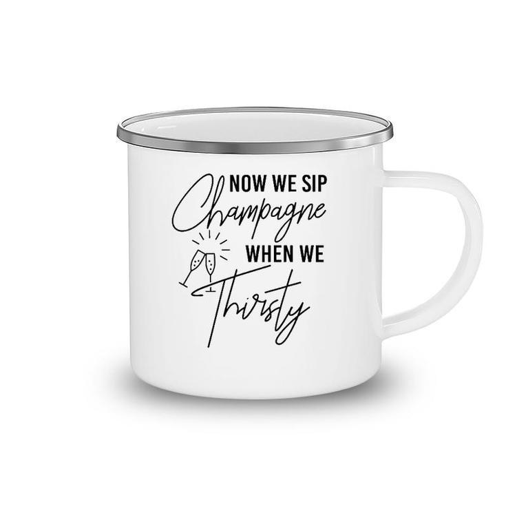 Now We Sip Champagne When We Thirsty Cute Champagne Camping Mug