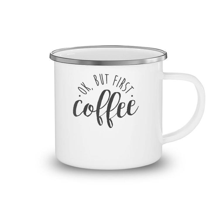 Ok But First Coffee Caffeine Drinker Addict Gift  Camping Mug