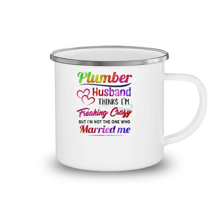 Plumber Plumbing Tool Couple Hearts My Plumber Husband Thinks I'm Freaking Crazy But I'm Not The One Who Married Me Camping Mug