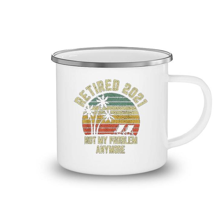 Retired 2021 Not My Problem Anymore Retirement Gift Camping Mug