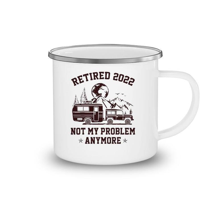 Retired 2022 Not My Problem Anymore Rv Camping Retirement Camping Mug