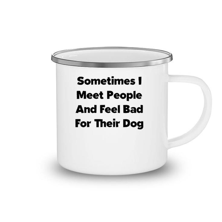 Sometimes I Meet People And Feel Bad For Their Dog Love Dogs Camping Mug