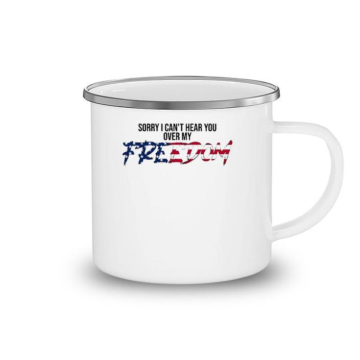 Sorry I Can't Hear You Over My Freedom 4Th Of July Freedom Camping Mug