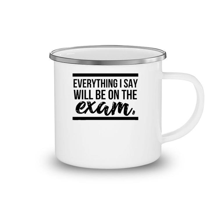 Teacher - Everything I Say Will Be On The Exam Camping Mug