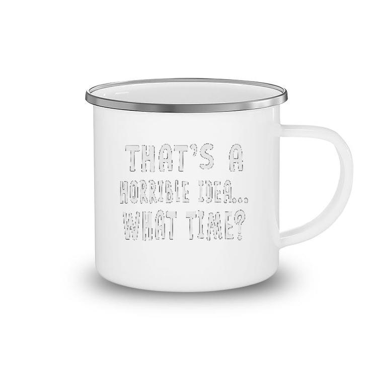 Thats A Horrible Idea What Time Camping Mug