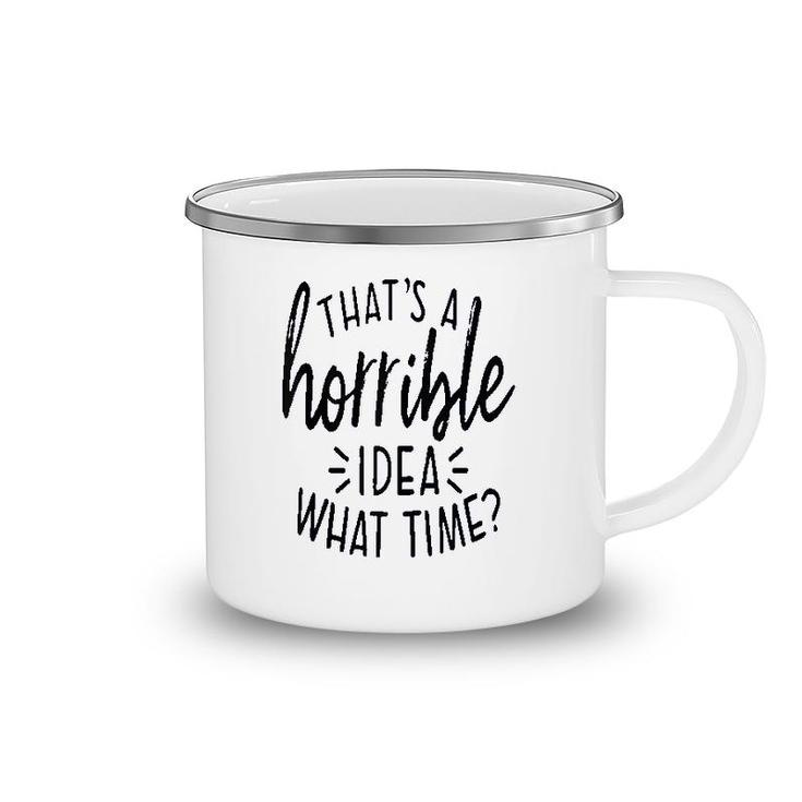 Thats A Horrible Idea What Time Camping Mug
