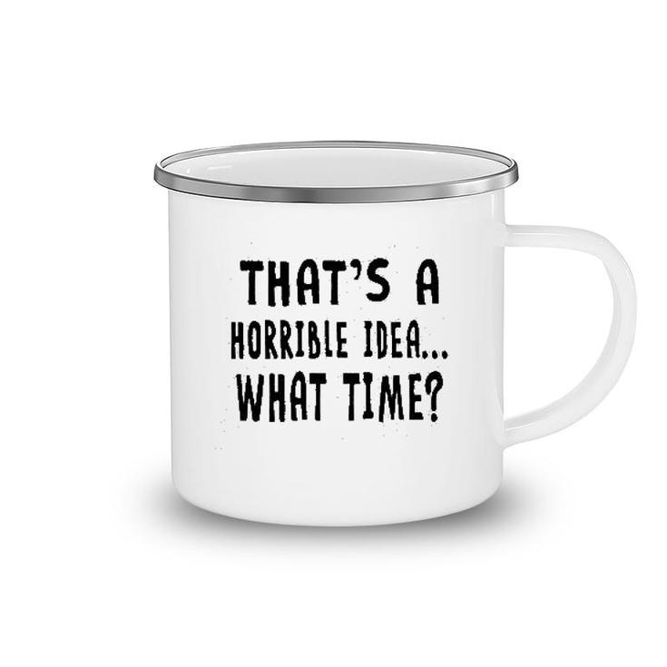 Thats A Horrible Idea What Time Camping Mug