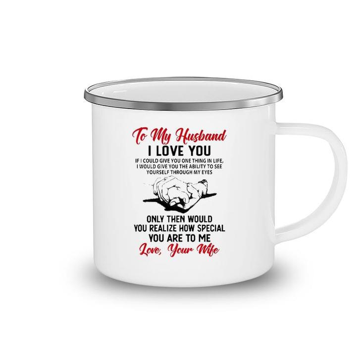 To My Husband I Love You If I Could Give You One Thing In Life I Would Give You The Ability To See Yourself Through My Eyes Camping Mug
