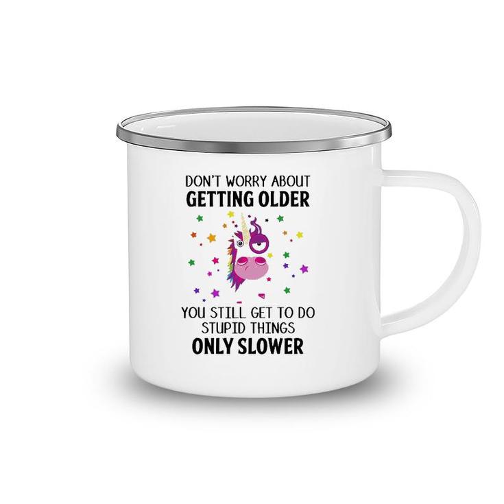 Unicorn Don't Worry About Getting Older You Still Get To Do Stupid Things Only Slower Camping Mug