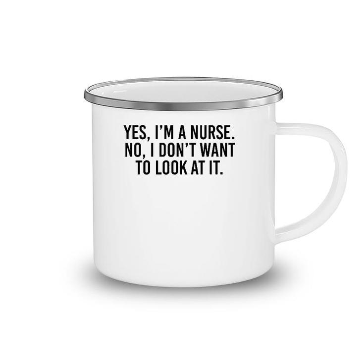 Yes I'm A Nurse No I Don't Want To Look At It Camping Mug