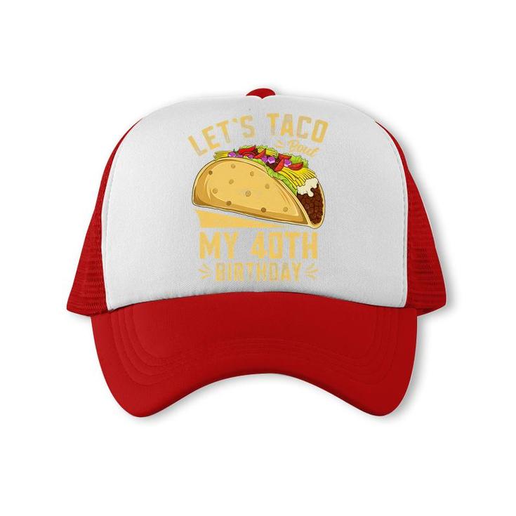 40 Year Old Lets Taco Bout My 40Th Birthday Funny Premium  Trucker Cap