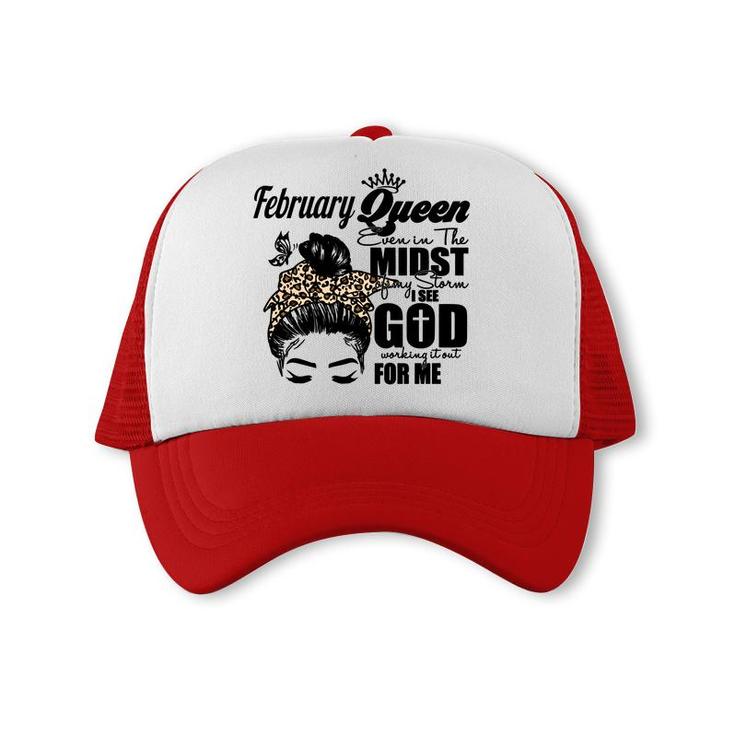 February Queen Even In The Midst Of My Storm I See God Working It Out For Me Birthday Gift Messy Hair Trucker Cap