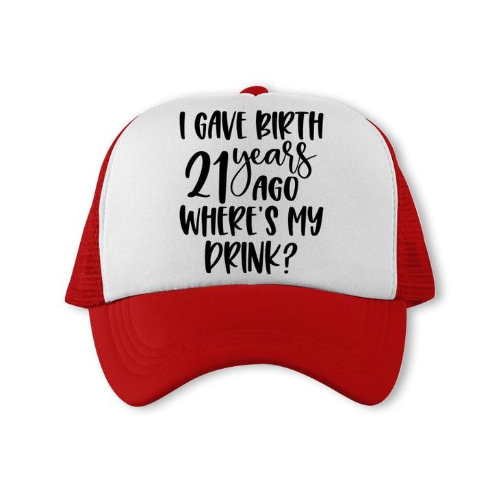 I Gave Birth 21 Years Ago Where My Drink Birthday Trucker Cap