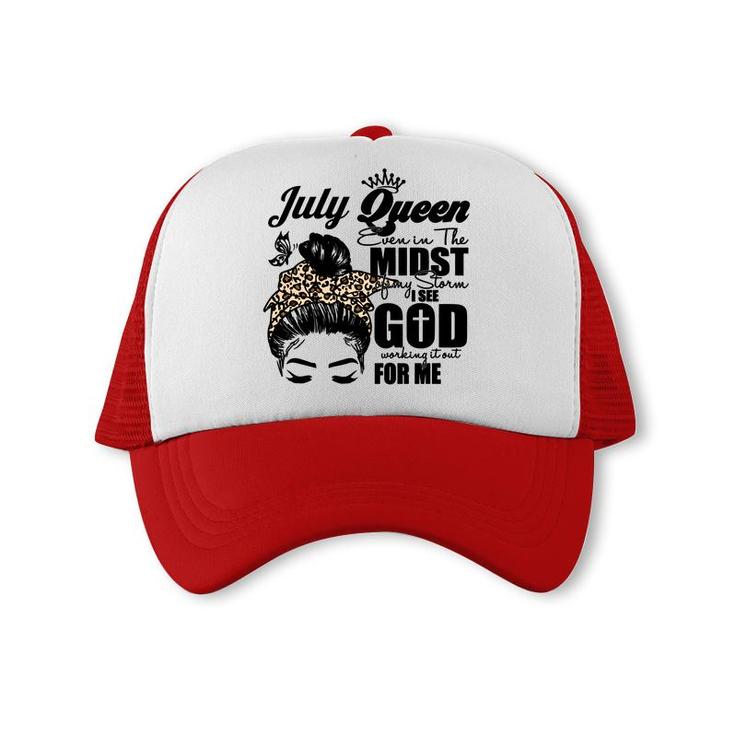 July Queen Even In The Midst Of My Storm I See God Working It Out For Me Messy Hair Birthday Gift Birthday Gift Trucker Cap