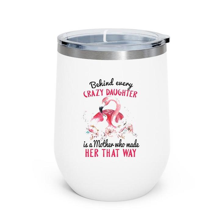 Behind Every Crazy Daughter Is A Mother Who Made Her That Way Mom And Baby Flamingo With Flowers Wine Tumbler