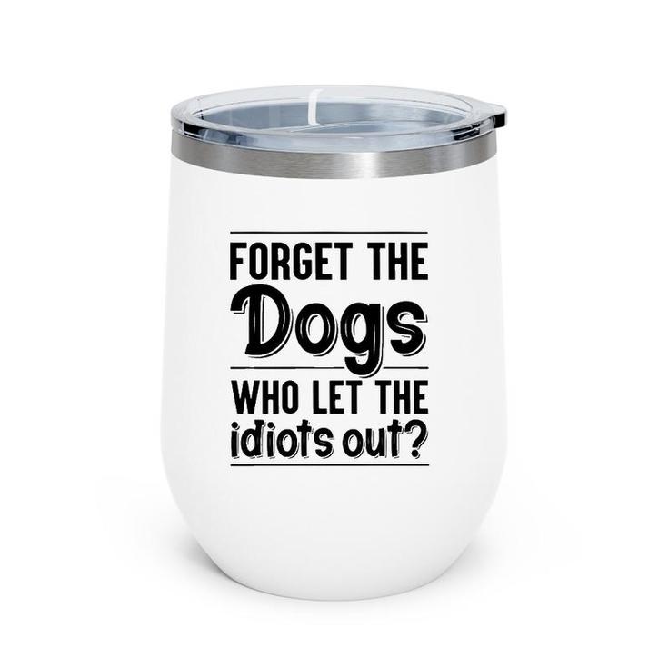 Forget The Dogs Who Let The Idiots Out Funny Saying Wine Tumbler