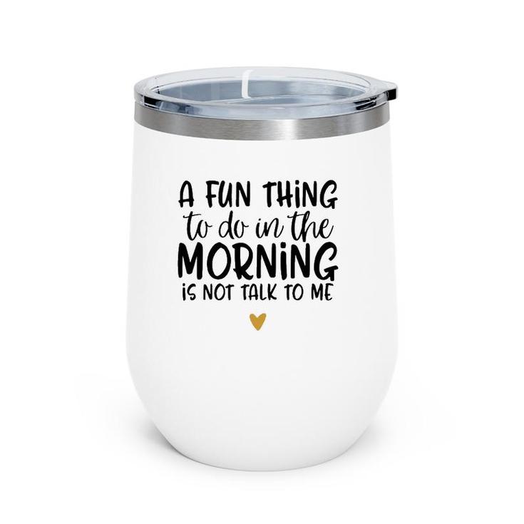 Fun Thing Do Not Talk To Me In The Morning Funny Wine Tumbler