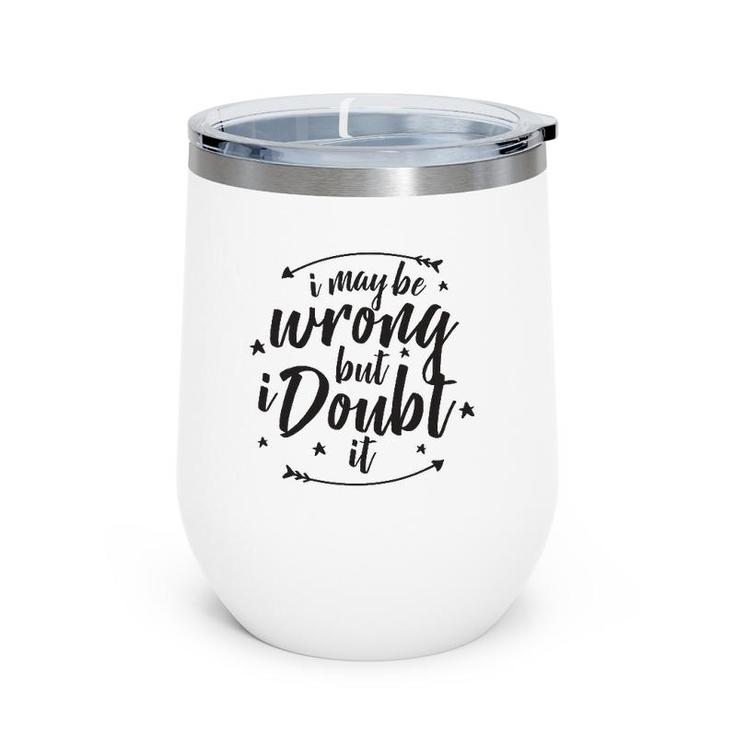 I May Be Wrong But Doubt It Wine Tumbler