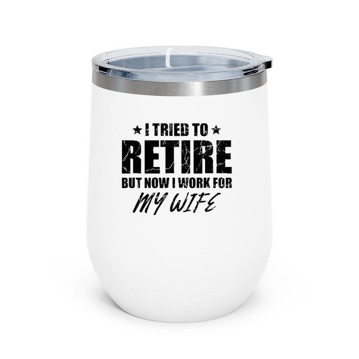 I Tried To Retire But Now I Work For My Wife Gift Wine Tumbler
