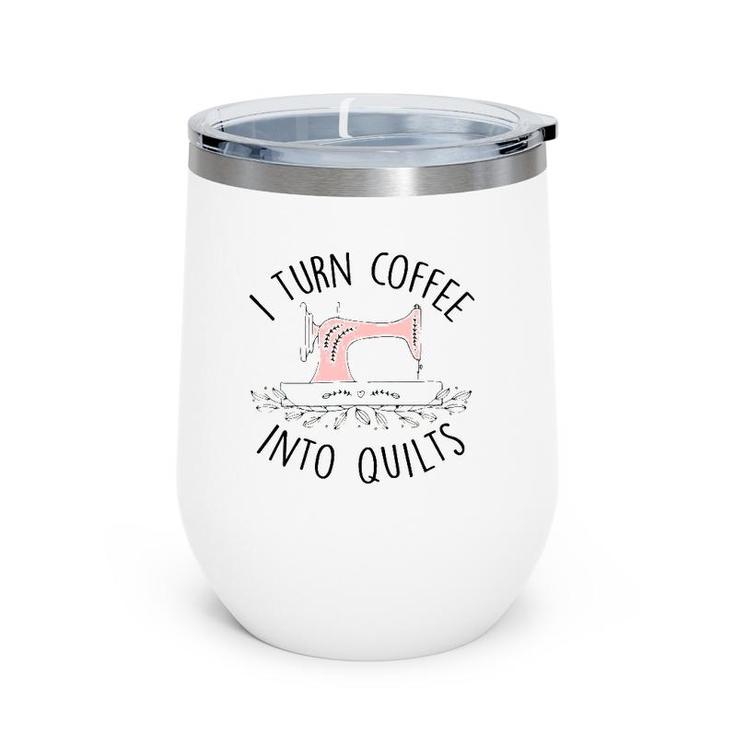 I Turn Coffee Into Quilts Quilting Lover Gift Tailor Sewing Wine Tumbler