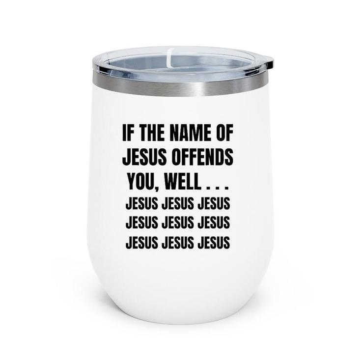 If The Name Of Jesus Offends You Well Jesus Jesus Jesus Wine Tumbler