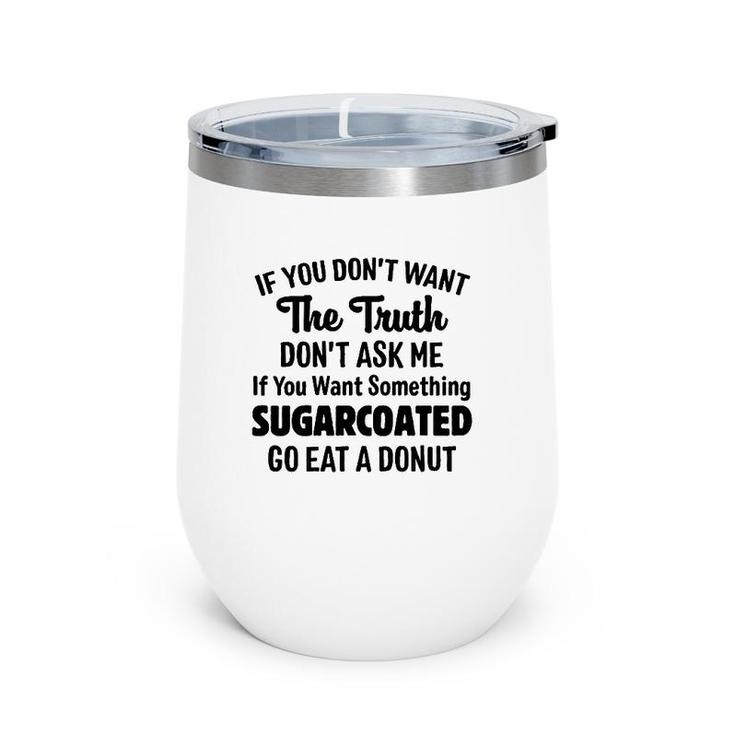 If You Don't Want The Truth Don't Ask Me If You Want Something Sugarcoated Go Eat A Donut Wine Tumbler