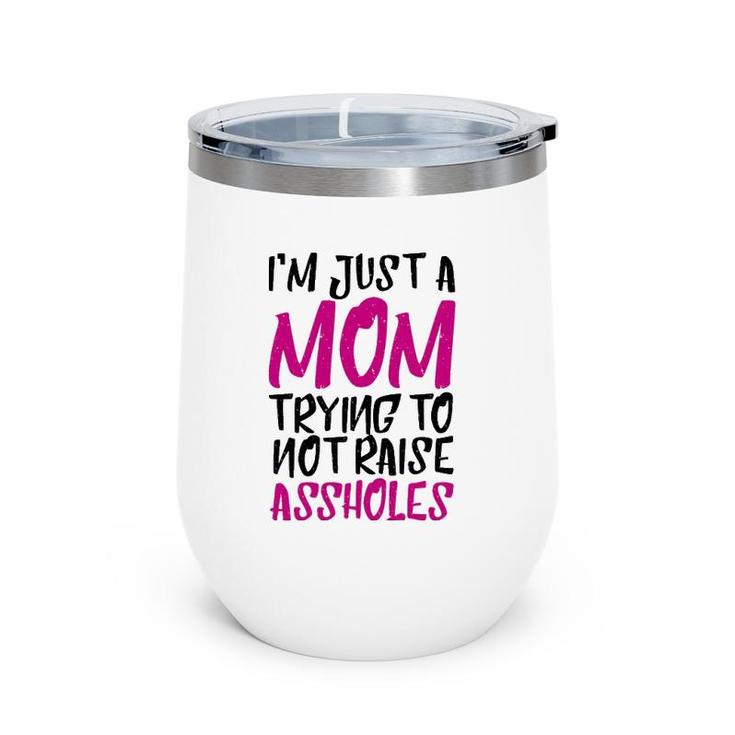I'm Just A Mom Trying To Not Raise Assholes Motherhood Love Wine Tumbler