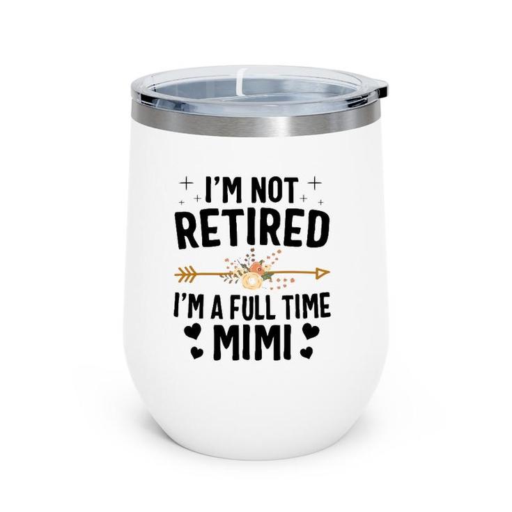 I'm Not Retired I'm A Full Time Mimi Mothers Day Gifts Wine Tumbler