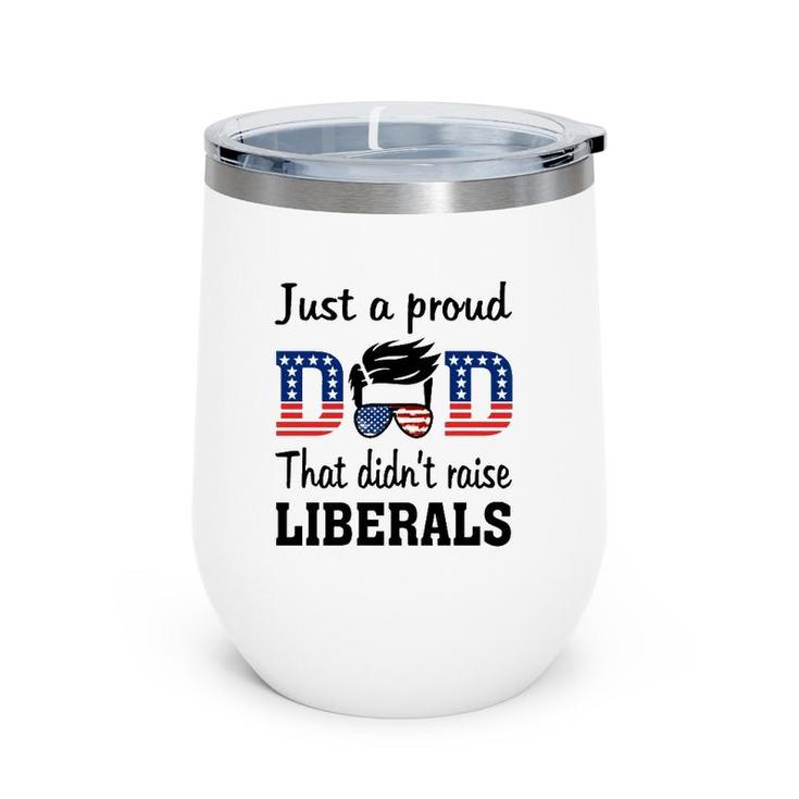 Just A Proud Dad That Didn't Raise Liberals 4Th Of July American Flag Wine Tumbler