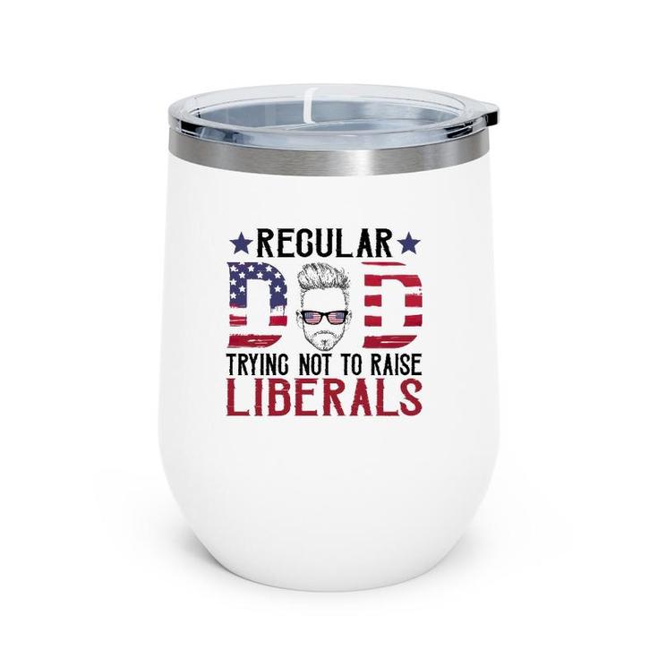 Just A Regular Dad Trying Not To Raise Liberals 4Th Of July Father's Day Wine Tumbler
