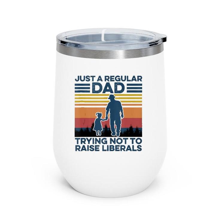 Just A Regular Dad Trying Not To Raise Liberals Fathers Day  Wine Tumbler